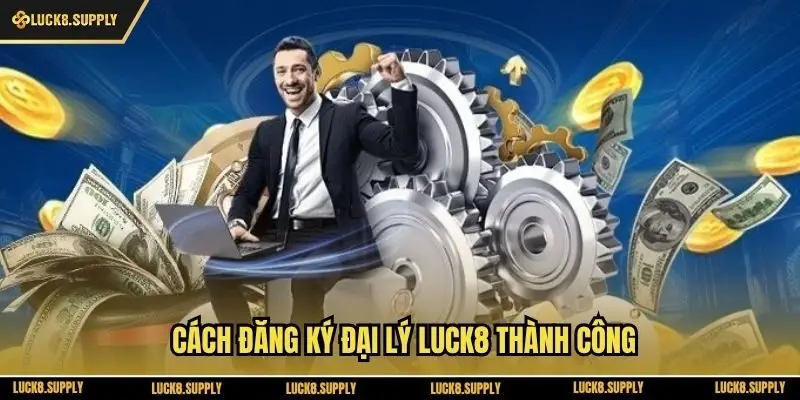 Cách đăng ký đại lý Luck8 thành công