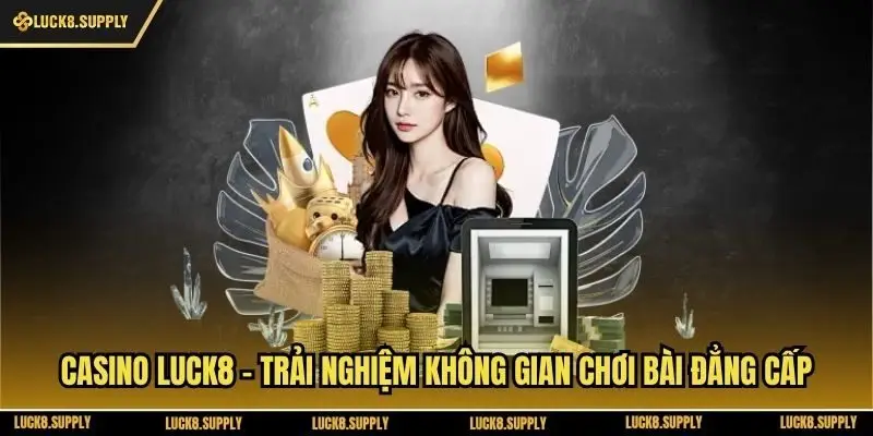 Casino Luck8 - Trải Nghiệm Không Gian Chơi Bài Đẳng Cấp