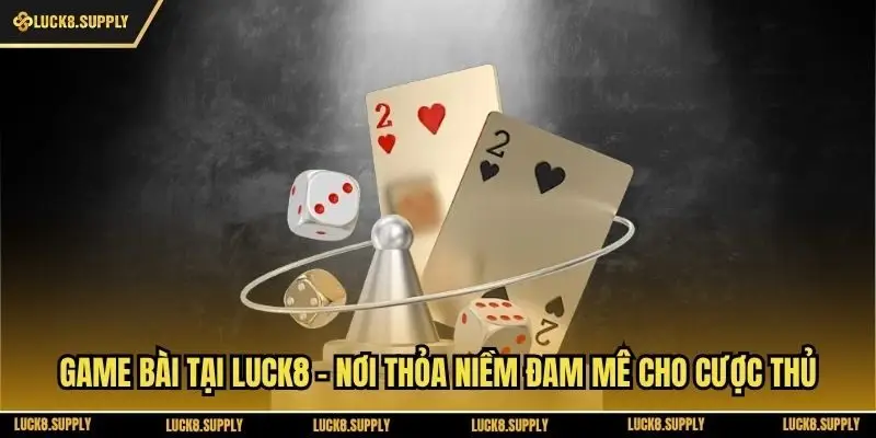 Game Bài Tại Luck8 - Nơi Thỏa Niềm Đam Mê Cho Cược Thủ