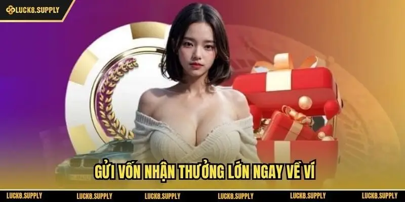 Gửi vốn nhận thưởng lớn ngay về ví