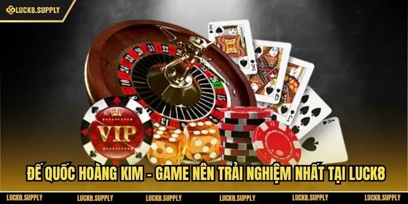 Đế Quốc Hoàng Kim - Game Nên Trải Nghiệm Nhất Tại Luck8