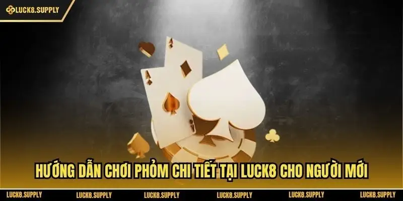 Hướng Dẫn Chơi Phỏm Chi Tiết Tại Luck8 Cho Người Mới