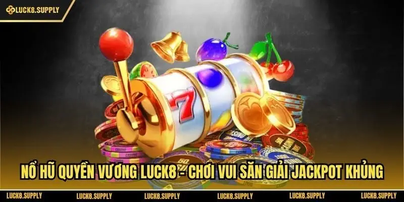Nổ Hũ Quyền Vương Luck8 - Chơi Vui Săn Giải Jackpot Khủng
