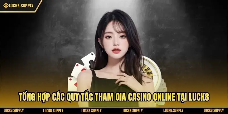 Tổng Hợp Các Quy Tắc Tham Gia Casino Online Tại Luck8