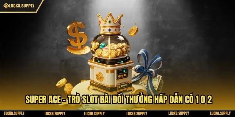 Super Ace - Trò Slot Bài Đổi Thưởng Hấp Dẫn Có 1 0 2