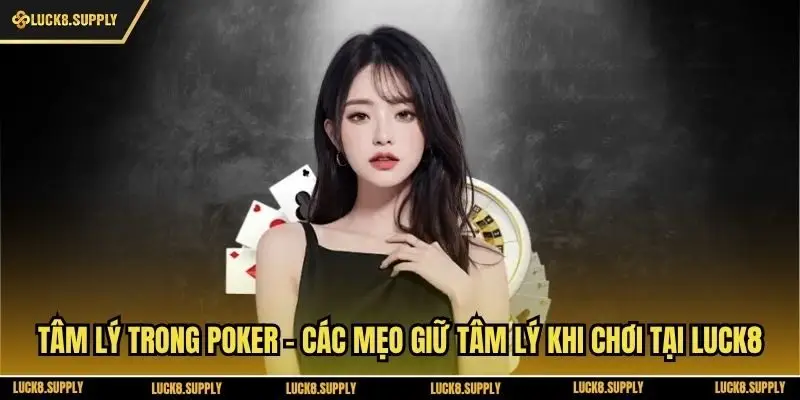 Tâm Lý Trong Poker - Các Mẹo Giữ Tâm Lý Khi Chơi Tại Luck8